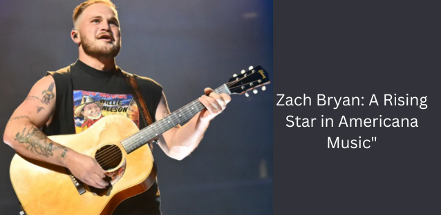 “Zach Bryan: A Rising Star in Americana Music”